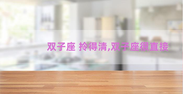 双子座 拎得清,双子座很直接